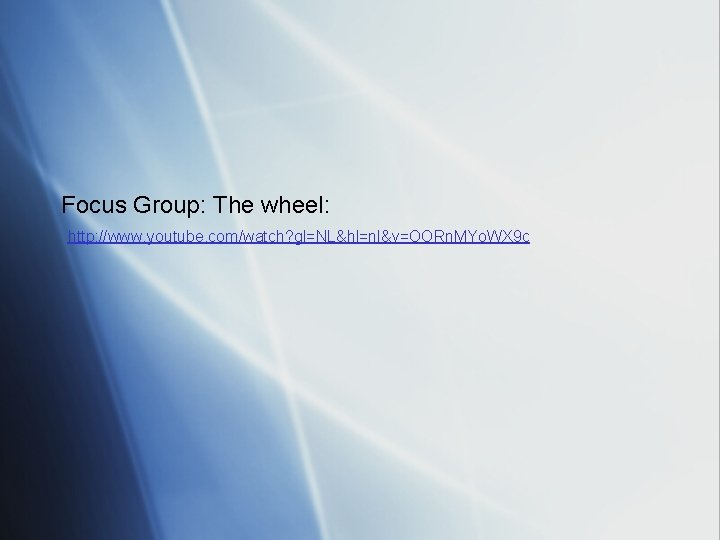 Focus Group: The wheel: http: //www. youtube. com/watch? gl=NL&hl=nl&v=OORn. MYo. WX 9 c 