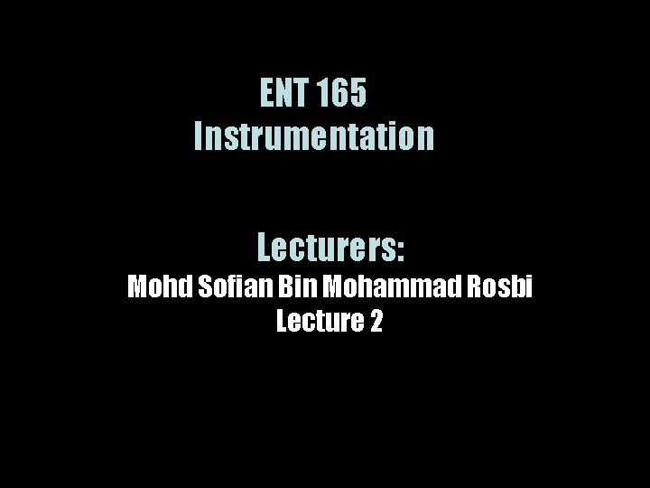 ENT 165 Instrumentation Lecturers: Mohd Sofian Bin Mohammad Rosbi Lecture 2 