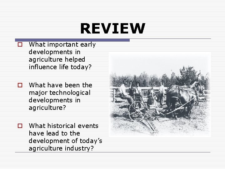 REVIEW o What important early developments in agriculture helped influence life today? o What