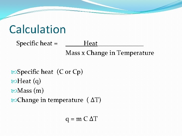 Calculation Specific heat = Heat_______ Mass x Change in Temperature Specific heat (C or