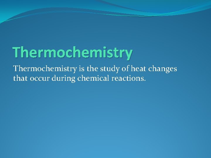 Thermochemistry is the study of heat changes that occur during chemical reactions. 