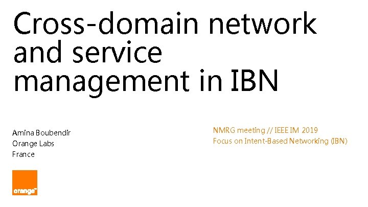 Cross-domain network and service management in IBN Amina Boubendir Orange Labs France NMRG meeting