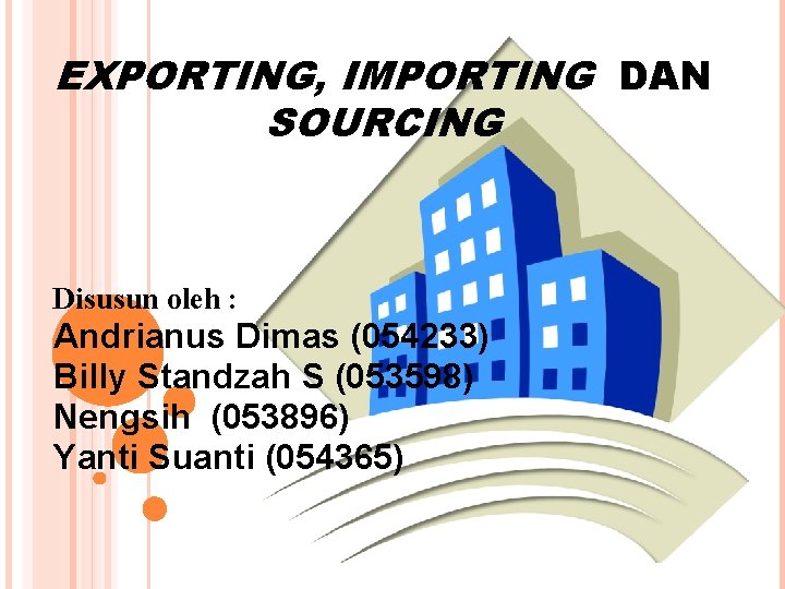 EXPORTING, IMPORTING DAN SOURCING Disusun oleh : Andrianus Dimas (054233) Billy Standzah S (053598)