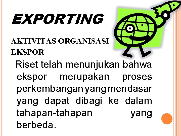 EXPORTING AKTIVITAS ORGANISASI EKSPOR Riset telah menunjukan bahwa ekspor merupakan proses perkembangan yang mendasar