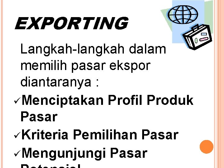 EXPORTING Langkah-langkah dalam memilih pasar ekspor diantaranya : üMenciptakan Profil Produk Pasar üKriteria Pemilihan