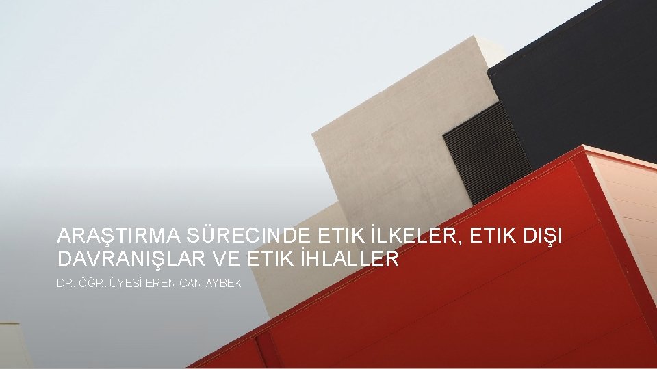 ARAŞTIRMA SÜRECINDE ETIK İLKELER, ETIK DIŞI DAVRANIŞLAR VE ETIK İHLALLER DR. ÖĞR. ÜYESİ EREN