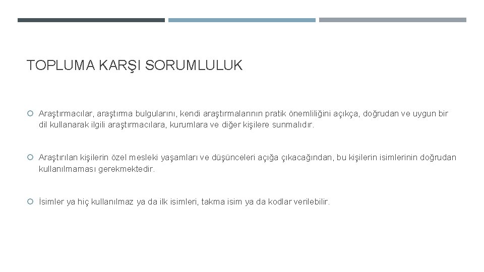 TOPLUMA KARŞI SORUMLULUK Araştırmacılar, araştırma bulgularını, kendi araştırmalarının pratik önemliliğini açıkça, doğrudan ve uygun