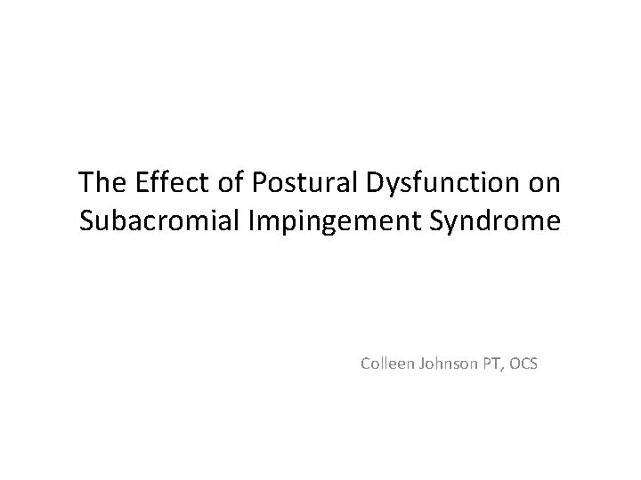 The Effect of Postural Dysfunction on Subacromial Impingement Syndrome Colleen Johnson PT, OCS 