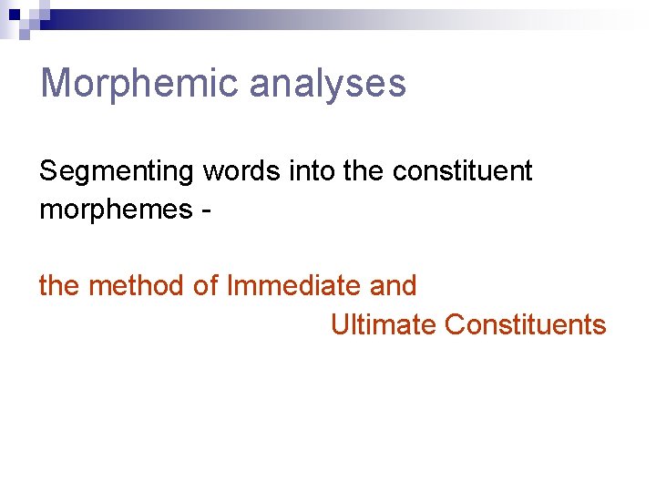 Morphemic analyses Segmenting words into the constituent morphemes the method of Immediate and Ultimate