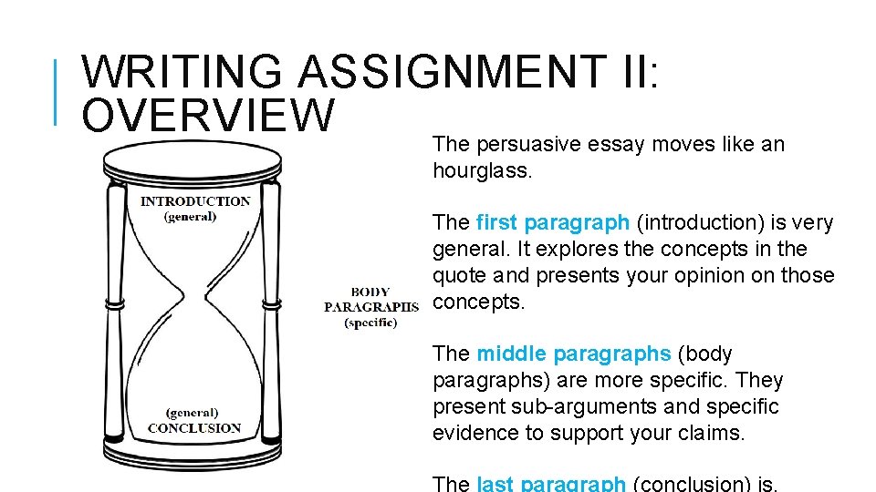 WRITING ASSIGNMENT II: OVERVIEW The persuasive essay moves like an hourglass. The first paragraph