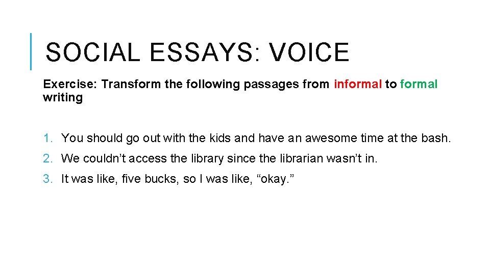 SOCIAL ESSAYS: VOICE Exercise: Transform the following passages from informal to formal writing 1.