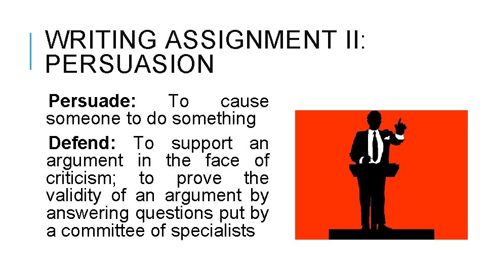 WRITING ASSIGNMENT II: PERSUASION Persuade: To cause someone to do something Defend: To support