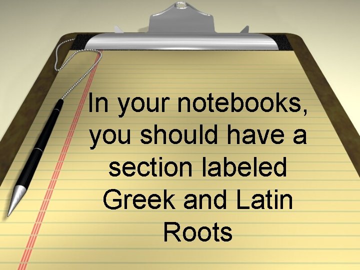 In your notebooks, you should have a section labeled Greek and Latin Roots 