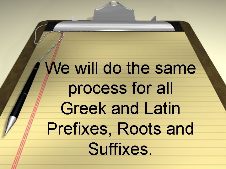We will do the same process for all Greek and Latin Prefixes, Roots and