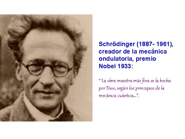 Schrödinger (1887 - 1961), creador de la mecánica ondulatoria, premio Nobel 1933: “ La