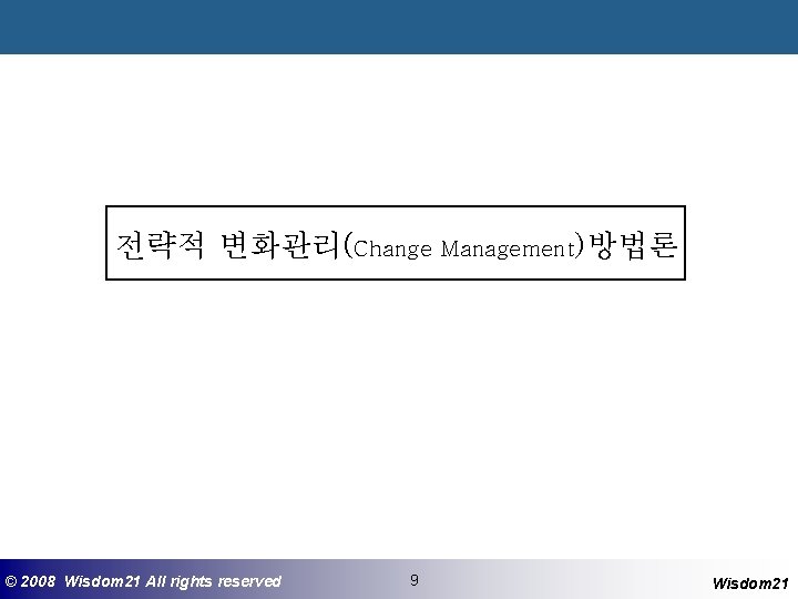 전략적 변화관리(Change Management)방법론 ©© 2008 2005 Wisdom 21 Wisepost Business All rights. Partners reserved