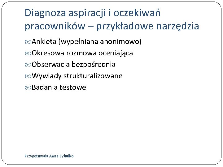 Diagnoza aspiracji i oczekiwań pracowników – przykładowe narzędzia Ankieta (wypełniana anonimowo) Okresowa rozmowa oceniająca