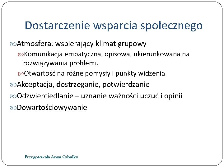 Dostarczenie wsparcia społecznego Atmosfera: wspierający klimat grupowy Komunikacja empatyczna, opisowa, ukierunkowana na rozwiązywania problemu