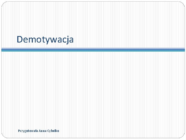 Demotywacja Przygotowała Anna Cybulko 