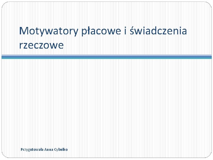 Motywatory płacowe i świadczenia rzeczowe Przygotowała Anna Cybulko 