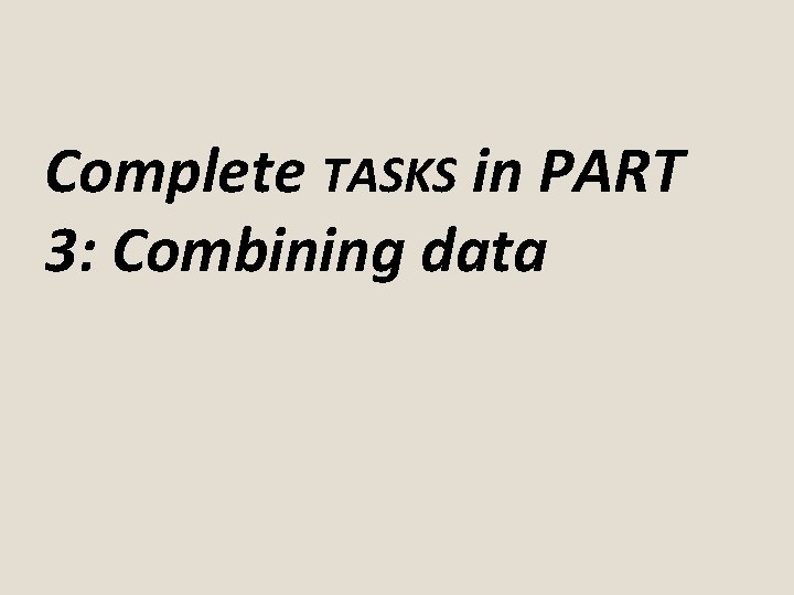 Complete TASKS in PART 3: Combining data 