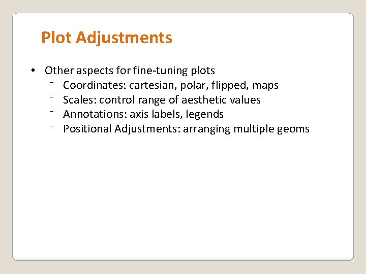 Plot Adjustments • Other aspects for fine-tuning plots ⁻ Coordinates: cartesian, polar, flipped, maps