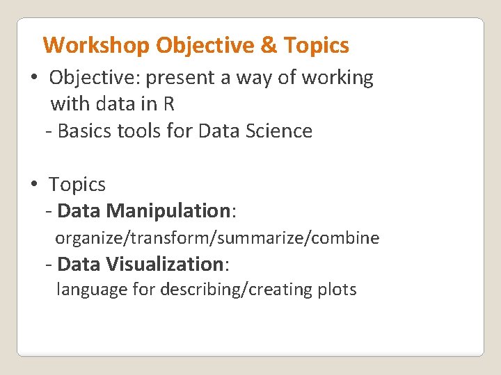 Workshop Objective & Topics • Objective: present a way of working with data in