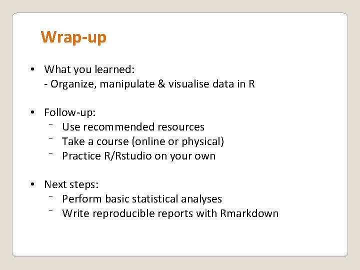 Wrap-up • What you learned: - Organize, manipulate & visualise data in R •