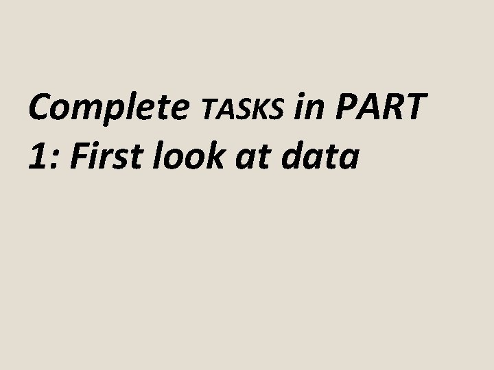 Complete TASKS in PART 1: First look at data 