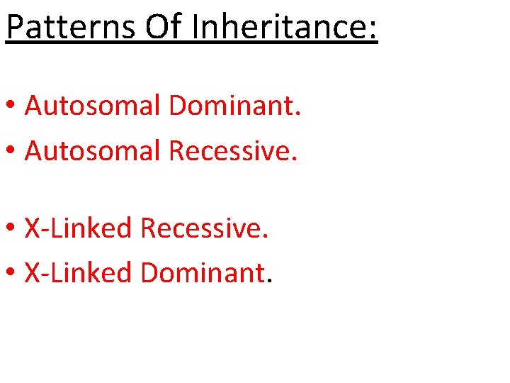 Patterns Of Inheritance: • Autosomal Dominant. • Autosomal Recessive. • X-Linked Dominant. 