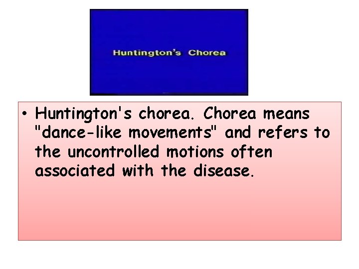  • Huntington's chorea. Chorea means "dance-like movements" and refers to the uncontrolled motions