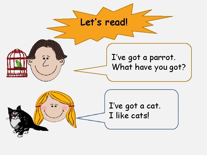 Let’s read! I’ve got a parrot. What have you got? I’ve got a cat.