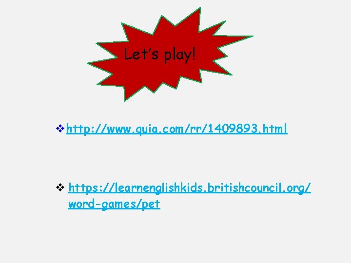 Let’s play! vhttp: //www. quia. com/rr/1409893. html v https: //learnenglishkids. britishcouncil. org/ word-games/pet 