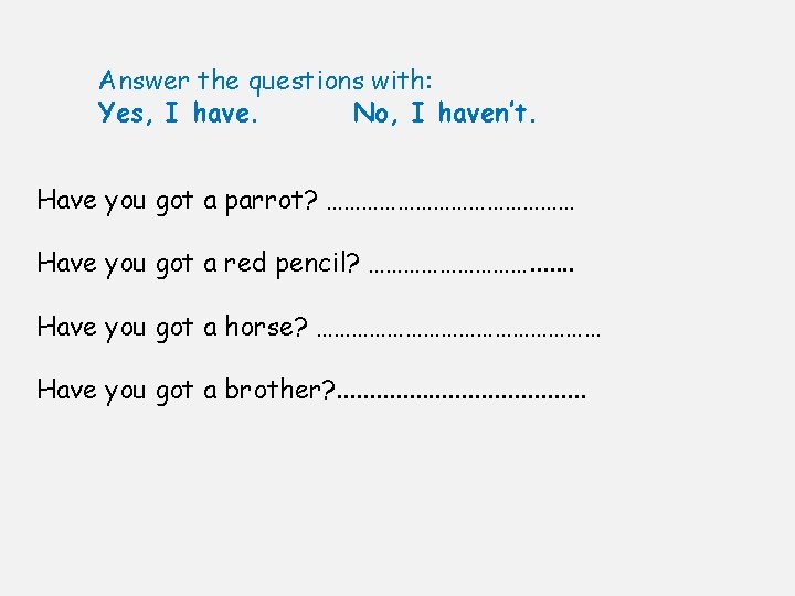 Answer the questions with: Yes, I have. No, I haven’t. Have you got a