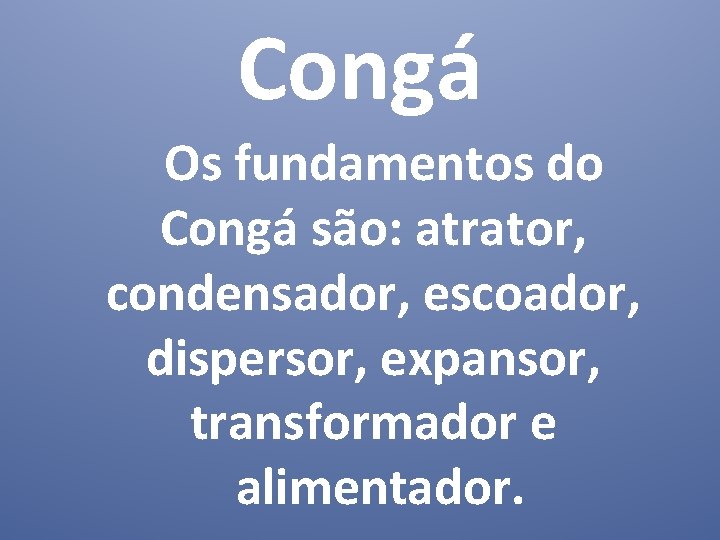 Congá Os fundamentos do Congá são: atrator, condensador, escoador, dispersor, expansor, transformador e alimentador.