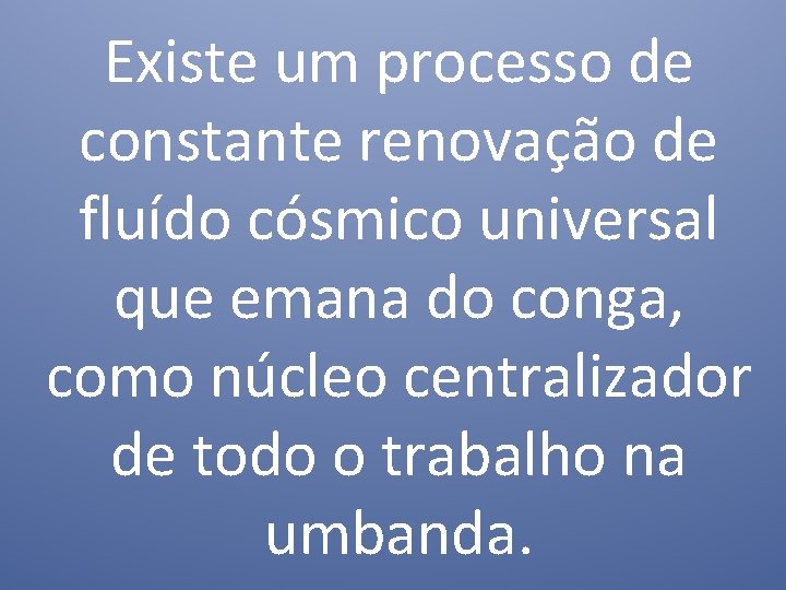 Existe um processo de constante renovação de fluído cósmico universal que emana do conga,