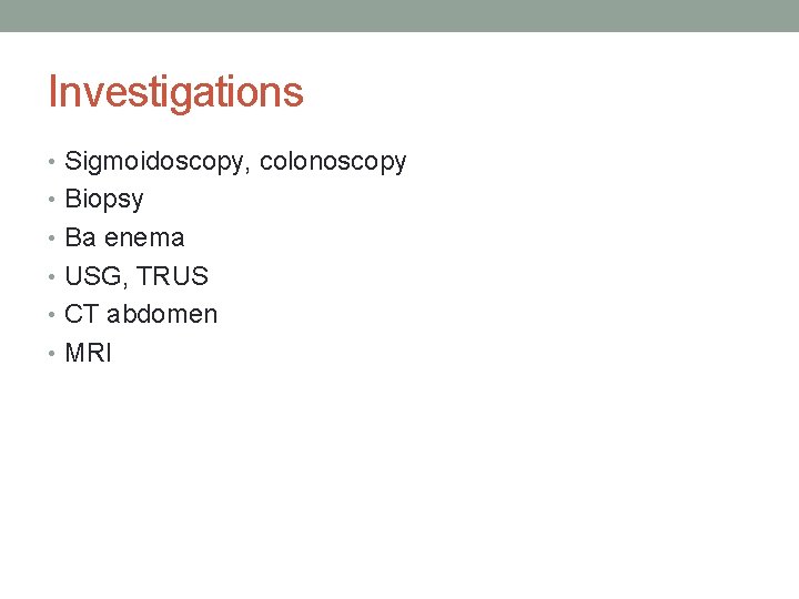 Investigations • Sigmoidoscopy, colonoscopy • Biopsy • Ba enema • USG, TRUS • CT