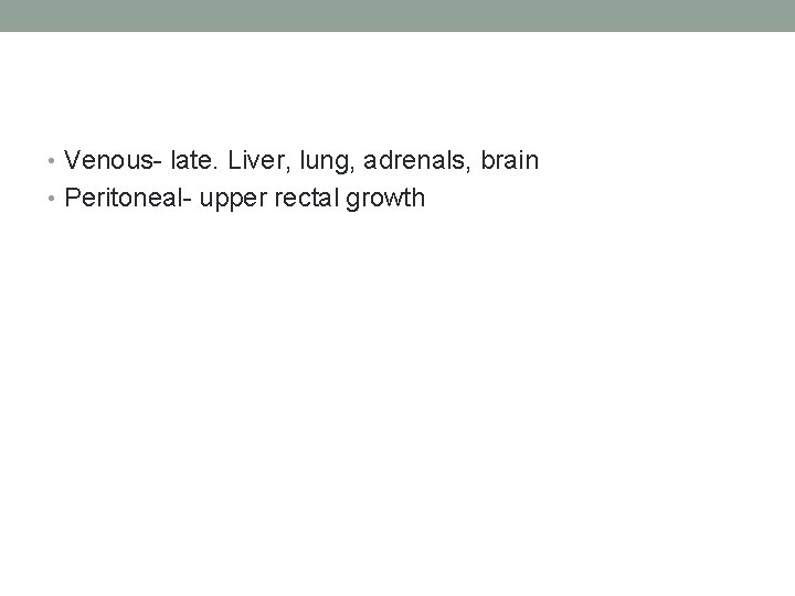  • Venous- late. Liver, lung, adrenals, brain • Peritoneal- upper rectal growth 