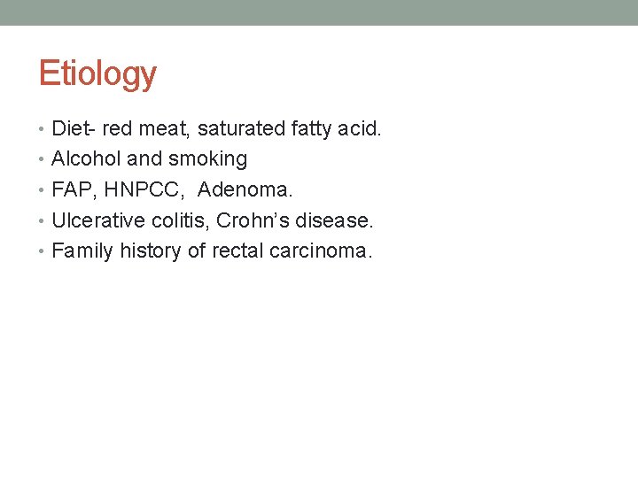 Etiology • Diet- red meat, saturated fatty acid. • Alcohol and smoking • FAP,