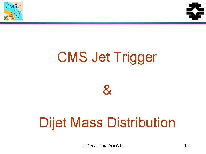 CMS Jet Trigger & Dijet Mass Distribution Robert Harris, Fermilab 15 