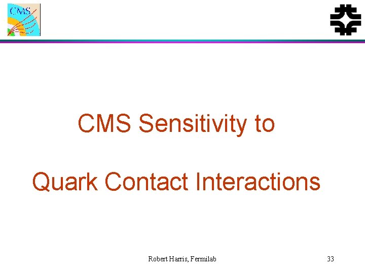 CMS Sensitivity to Quark Contact Interactions Robert Harris, Fermilab 33 