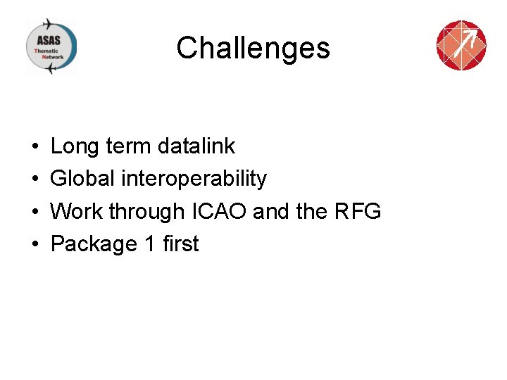Challenges • • Long term datalink Global interoperability Work through ICAO and the RFG