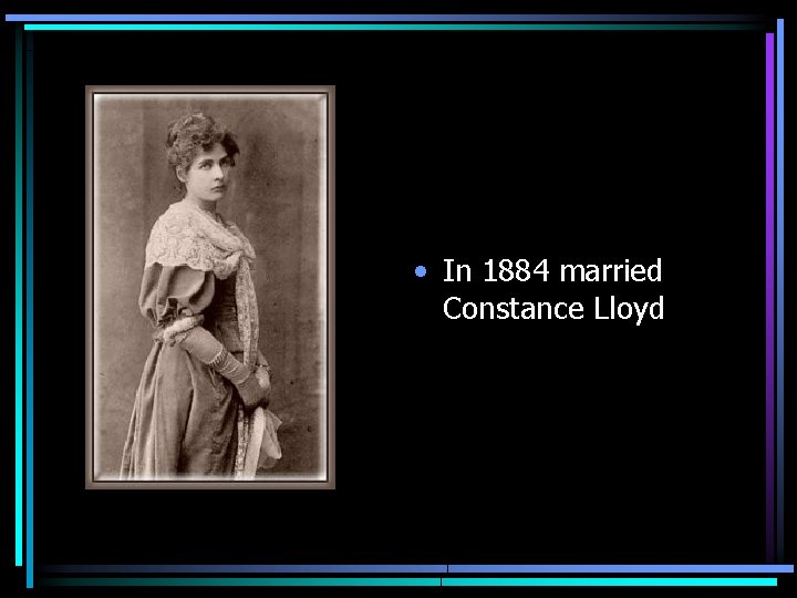  • In 1884 married Constance Lloyd 