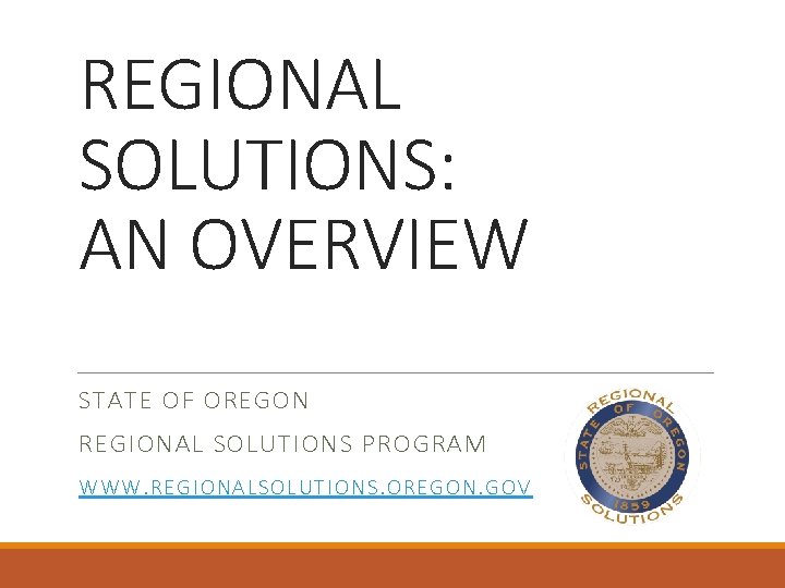 REGIONAL SOLUTIONS: AN OVERVIEW STATE OF OREGON REGIONAL SOLUTIONS PROGRAM WW W. REGIONALSO LUTIONS.