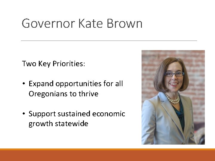 Governor Kate Brown Two Key Priorities: • Expand opportunities for all Oregonians to thrive