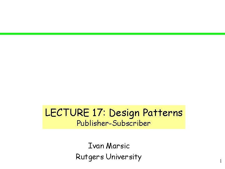 LECTURE 17: Design Patterns Publisher-Subscriber Ivan Marsic Rutgers University 1 