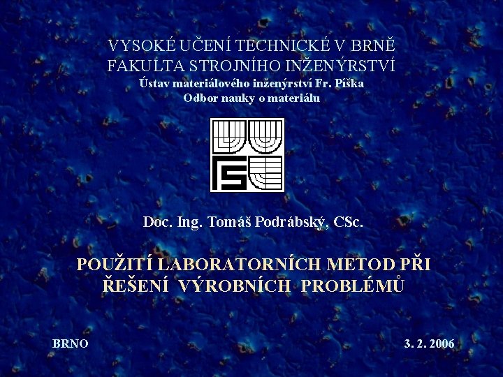 VYSOKÉ UČENÍ TECHNICKÉ V BRNĚ FAKULTA STROJNÍHO INŽENÝRSTVÍ Ústav materiálového inženýrství Fr. Píška Odbor