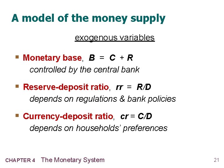 A model of the money supply exogenous variables § Monetary base, B = C A model of the money supply exogenous variables § Monetary base, B = C