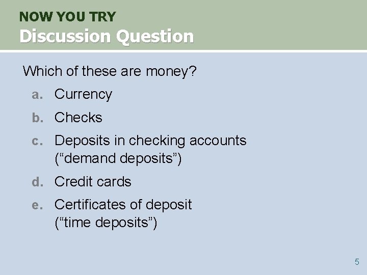 NOW YOU TRY Discussion Question Which of these are money? a. Currency b. Checks NOW YOU TRY Discussion Question Which of these are money? a. Currency b. Checks