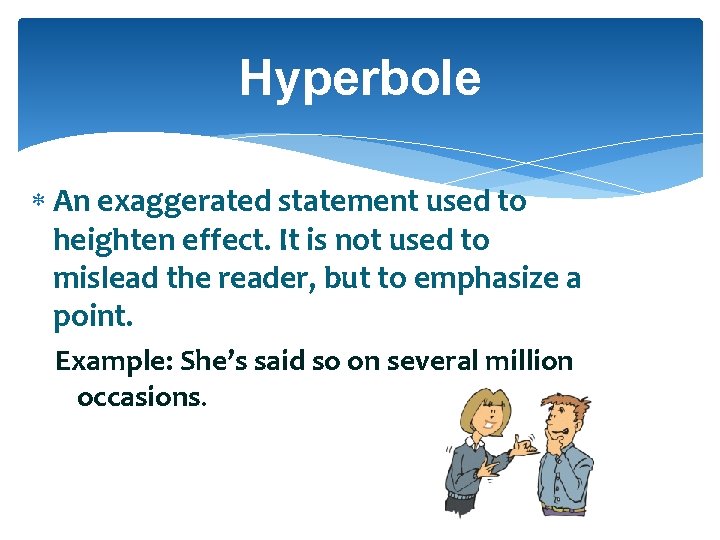 Hyperbole An exaggerated statement used to heighten effect. It is not used to mislead